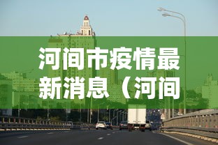 河间市疫情最新消息(河间最新消息今天) 河间市疫情最新消息(河间最新消息今天)