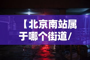 【北京南站属于哪个街道/北京南站归哪个街道】 【北京南站属于哪个街道/北京南站归哪个街道】