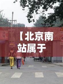 【北京南站属于哪个街道/北京南站归哪个街道】 【北京南站属于哪个街道/北京南站归哪个街道】