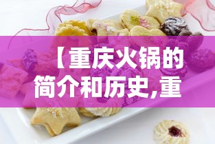 【重庆火锅的简介和历史,重庆火锅的简介和历史文化】 【重庆火锅的简介和历史,重庆火锅的简介和历史文化】