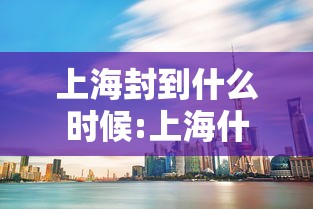 上海封到什么时候:上海什么时候封路2021 上海封到什么时候:上海什么时候封路2021