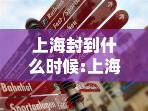 上海封到什么时候:上海什么时候封路2021 上海封到什么时候:上海什么时候封路2021