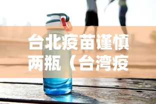 台北疫苗谨慎两瓶(台湾疫苗eua) 台北疫苗谨慎两瓶(台湾疫苗eua)