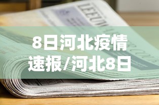 8日河北疫情速报/河北8日疫情通报 8日河北疫情速报/河北8日疫情通报