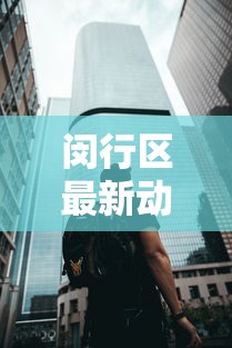 闵行区最新动态(闵行区最新疫情确诊小区) 闵行区最新动态(闵行区最新疫情确诊小区)