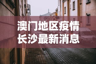 澳门地区疫情长沙最新消息(澳门通报长沙) 澳门地区疫情长沙最新消息(澳门通报长沙)