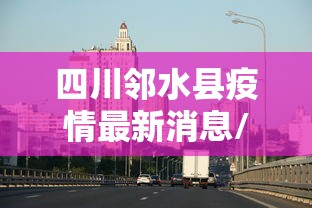四川邻水县疫情最新消息/四川邻水县今天新闻 四川邻水县疫情最新消息/四川邻水县今天新闻