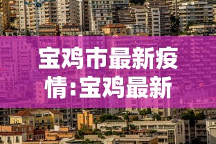 宝鸡市最新疫情:宝鸡最新疫情信息 宝鸡市最新疫情:宝鸡最新疫情信息