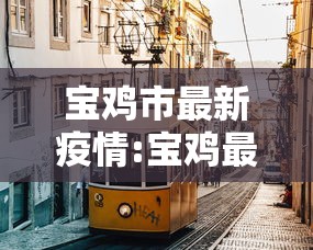 宝鸡市最新疫情:宝鸡最新疫情信息 宝鸡市最新疫情:宝鸡最新疫情信息