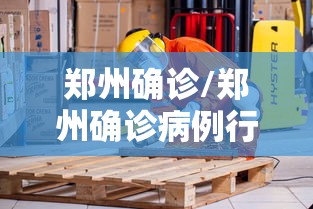 郑州确诊/郑州确诊病例行动轨迹汇总