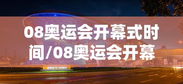 08奥运会开幕式时间/08奥运会开幕式时间是多少 08奥运会开幕式时间/08奥运会开幕式时间是多少