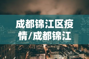 成都锦江区疫情/成都锦江区疫情2022年情况封控时间 成都锦江区疫情/成都锦江区疫情2022年情况封控时间