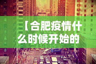 【合肥疫情什么时候开始的/合肥疫情开始时间是几月几日】 【合肥疫情什么时候开始的/合肥疫情开始时间是几月几日】