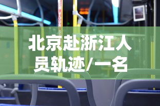 北京赴浙江人员轨迹/一名北京赴浙人员检出阳性? 北京赴浙江人员轨迹/一名北京赴浙人员检出阳性?