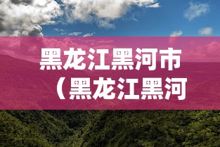 黑龙江黑河市(黑龙江黑河市有几个县) 黑龙江黑河市(黑龙江黑河市有几个县)