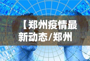 【郑州疫情最新动态/郑州疫情最新消息新增】 【郑州疫情最新动态/郑州疫情最新消息新增】