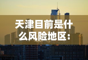 天津目前是什么风险地区:天津目前是什么风险等级 天津目前是什么风险地区:天津目前是什么风险等级