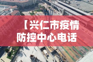 【兴仁市疫情防控中心电话号码,兴仁市防疫指挥部电话】 【兴仁市疫情防控中心电话号码,兴仁市防疫指挥部电话】