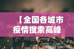 【全国各城市疫情搜索高峰进度/疫情各城市数据】 【全国各城市疫情搜索高峰进度/疫情各城市数据】