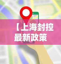【上海封控最新政策/上海封控最新政策查询】 【上海封控最新政策/上海封控最新政策查询】