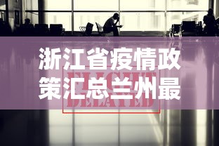 浙江省疫情政策汇总兰州最新:浙江省疫情政策汇总兰州最新消息 浙江省疫情政策汇总兰州最新:浙江省疫情政策汇总兰州最新消息