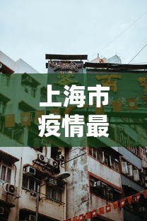 上海市疫情最新消息/上海市疫情状况 上海市疫情最新消息/上海市疫情状况