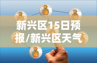 新兴区15日预报/新兴区天气预报详情 新兴区15日预报/新兴区天气预报详情