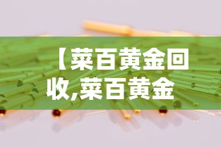 【菜百黄金回收,菜百黄金回收价格今日多少一克】 【菜百黄金回收,菜百黄金回收价格今日多少一克】