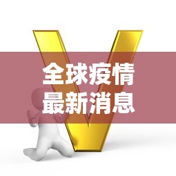 全球疫情最新消息今天/全球疫情最新消息报道 全球疫情最新消息今天/全球疫情最新消息报道