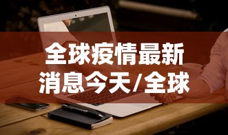 全球疫情最新消息今天/全球疫情最新消息报道 全球疫情最新消息今天/全球疫情最新消息报道