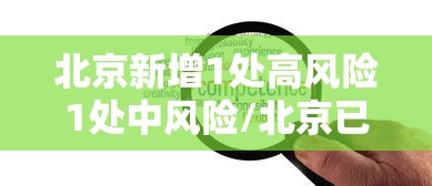北京新增1处高风险1处中风险/北京已有11个中高风险地区 全国多地发出紧急通知 北京新增1处高风险1处中风险/北京已有11个中高风险地区 全国多地发出紧急通知