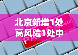 北京新增1处高风险1处中风险/北京已有11个中高风险地区 全国多地发出紧急通知 北京新增1处高风险1处中风险/北京已有11个中高风险地区 全国多地发出紧急通知
