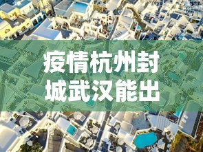 疫情杭州封城武汉能出城吗(疫情期间杭州封城吗) 疫情杭州封城武汉能出城吗(疫情期间杭州封城吗)
