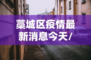 藁城区疫情最新消息今天/藁城区新冠最新消息 藁城区疫情最新消息今天/藁城区新冠最新消息