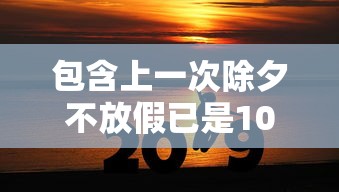 包含上一次除夕不放假已是10年前的词条 包含上一次除夕不放假已是10年前的词条