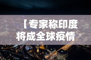 【专家称印度将成全球疫情新爆点,印度将是全球疫情终极王炸】 【专家称印度将成全球疫情新爆点,印度将是全球疫情终极王炸】