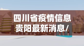 四川省疫情信息贵阳最新消息/四川省疫情防控最新情况 四川省疫情信息贵阳最新消息/四川省疫情防控最新情况