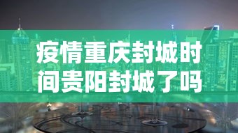 疫情重庆封城时间贵阳封城了吗(听说重庆封城了是真的吗) 疫情重庆封城时间贵阳封城了吗(听说重庆封城了是真的吗)