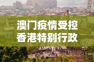 澳门疫情受控香港特别行政区吗:澳门的疫情严不严重 澳门疫情受控香港特别行政区吗:澳门的疫情严不严重