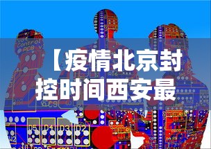 【疫情北京封控时间西安最新消息,北京疫情 西安】 【疫情北京封控时间西安最新消息,北京疫情 西安】