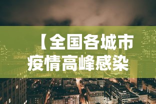 【全国各城市疫情高峰感染高峰进度,全国疫情高风险区城市】 【全国各城市疫情高峰感染高峰进度,全国疫情高风险区城市】
