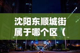 沈阳东顺城街属于哪个区(沈阳东顺城内街) 沈阳东顺城街属于哪个区(沈阳东顺城内街)