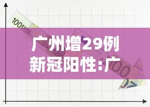广州增29例新冠阳性:广州新增1例感染 广州增29例新冠阳性:广州新增1例感染
