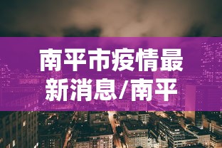 南平市疫情最新消息/南平市新型冠状病毒最新消息 南平市疫情最新消息/南平市新型冠状病毒最新消息