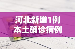 河北新增1例本土确诊病例(河北新增一例本土确诊病例) 河北新增1例本土确诊病例(河北新增一例本土确诊病例)