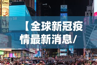 【全球新冠疫情最新消息/全球新冠疫情最新消息夏日淑石】 【全球新冠疫情最新消息/全球新冠疫情最新消息夏日淑石】