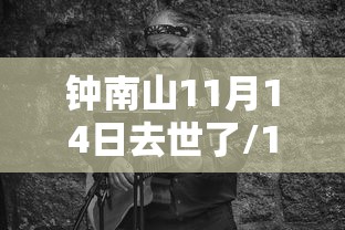钟南山11月14日去世了/1212钟南山 钟南山11月14日去世了/1212钟南山
