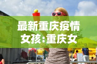 最新重庆疫情女孩:重庆女孩新型病毒 最新重庆疫情女孩:重庆女孩新型病毒