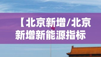 【北京新增/北京新增新能源指标】 【北京新增/北京新增新能源指标】