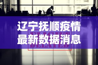 辽宁抚顺疫情最新数据消息（辽宁抚顺确诊病例）